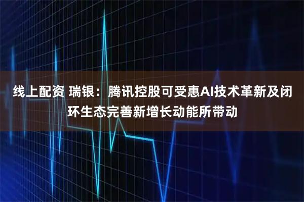 线上配资 瑞银：腾讯控股可受惠AI技术革新及闭环生态完善新增长动能所带动