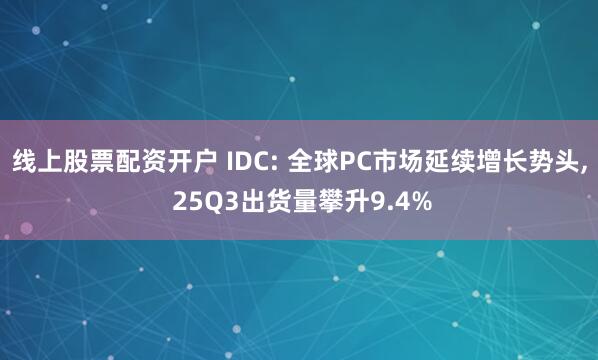 线上股票配资开户 IDC: 全球PC市场延续增长势头, 25Q3出货量攀升9.4%