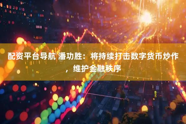 配资平台导航 潘功胜：将持续打击数字货币炒作，维护金融秩序