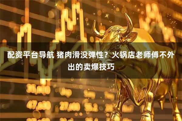 配资平台导航 猪肉滑没弹性？火锅店老师傅不外出的卖爆技巧