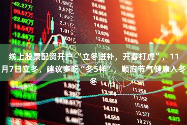 线上股票配资开户 “立冬进补，开春打虎”，11月7日立冬，建议多吃“冬5样”，顺应节气健康入冬