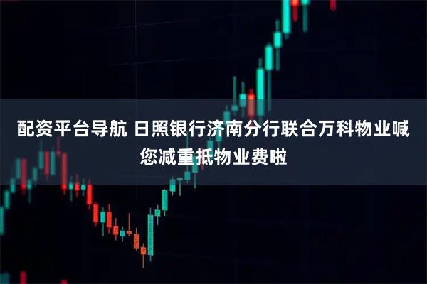 配资平台导航 日照银行济南分行联合万科物业喊您减重抵物业费啦