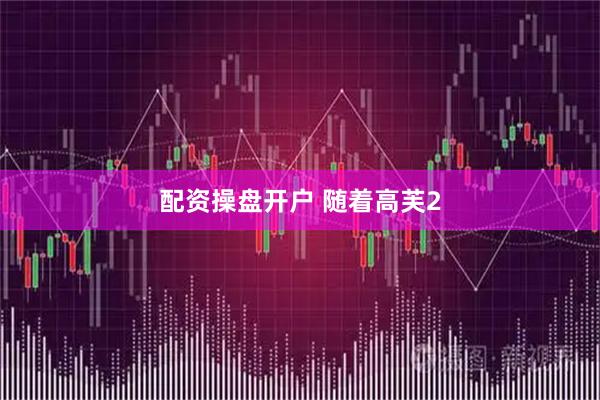 配资操盘开户 随着高芙2
