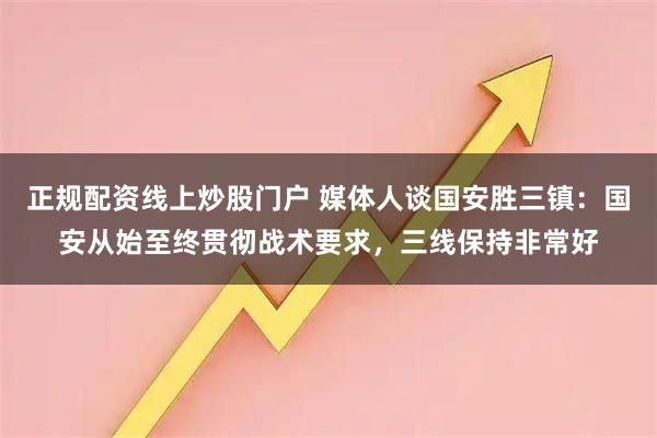 正规配资线上炒股门户 媒体人谈国安胜三镇：国安从始至终贯彻战术要求，三线保持非常好