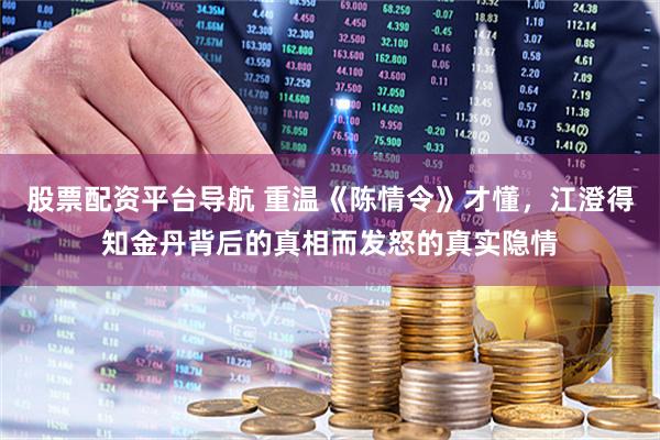 股票配资平台导航 重温《陈情令》才懂，江澄得知金丹背后的真相而发怒的真实隐情