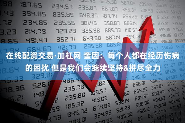 在线配资交易·加杠网 奎因：每个人都在经历伤病的困扰 但是我们会继续坚持&拼尽全力